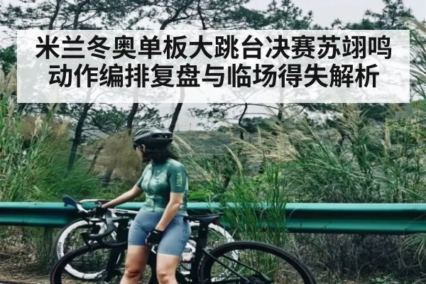 米兰冬奥单板大跳台决赛苏翊鸣动作编排复盘与临场得失解析
