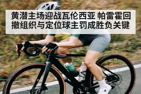 黄潜主场迎战瓦伦西亚 帕雷霍回撤组织与定位球主罚成胜负关键